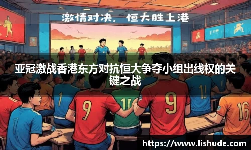 亚冠激战香港东方对抗恒大争夺小组出线权的关键之战